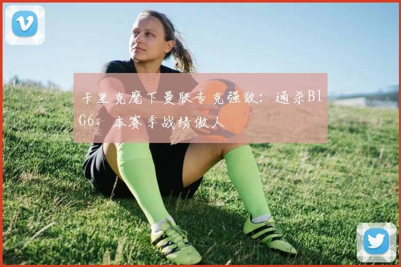 卡里克麾下曼联专克强敌:通杀BIG6,本赛季战绩傲人