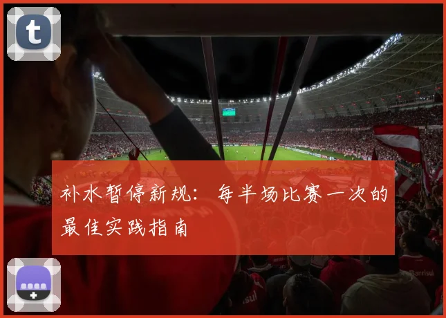补水暂停新规:每半场比赛一次的最佳实践指南