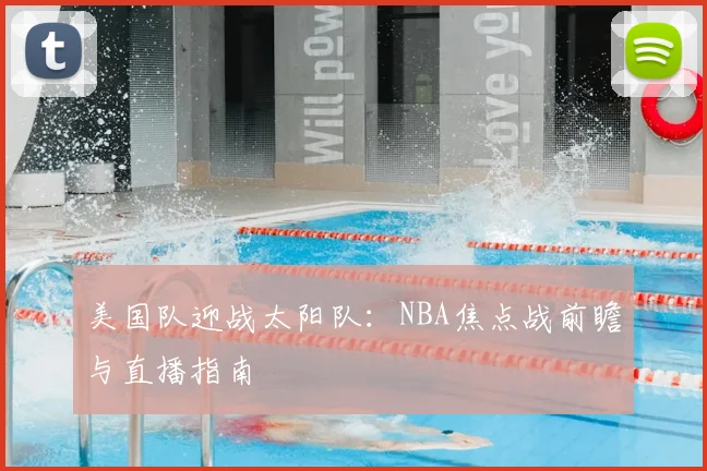 美国队迎战太阳队:NBA焦点战前瞻与直播指南