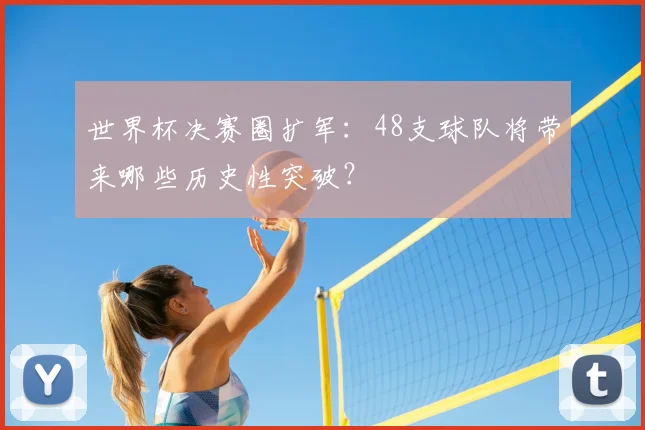 世界杯决赛圈扩军：48支球队将带来哪些历史性突破？