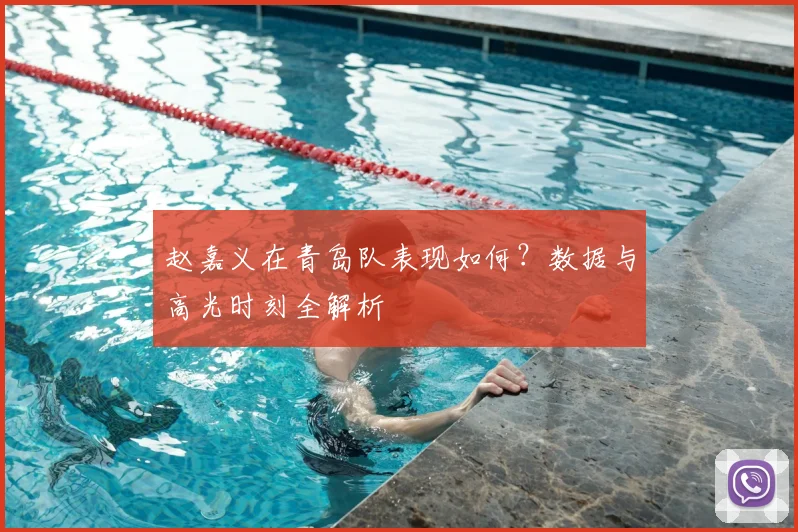 赵嘉义在青岛队表现如何？数据与高光时刻全解析