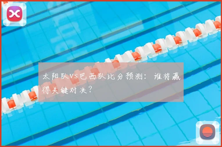太阳队vs巴西队比分预测:谁将赢得关键对决?