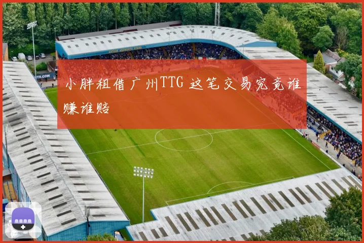 小胖租借广州TTG 这笔交易究竟谁赚谁赔
