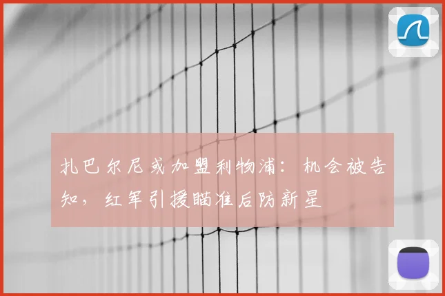 扎巴尔尼或加盟利物浦：机会被告知，红军引援瞄准后防新星