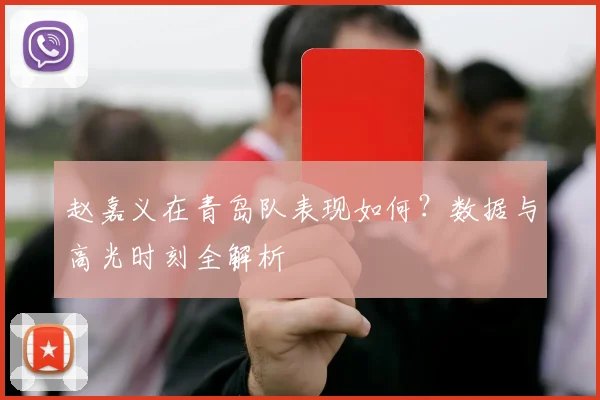 赵嘉义在青岛队表现如何？数据与高光时刻全解析