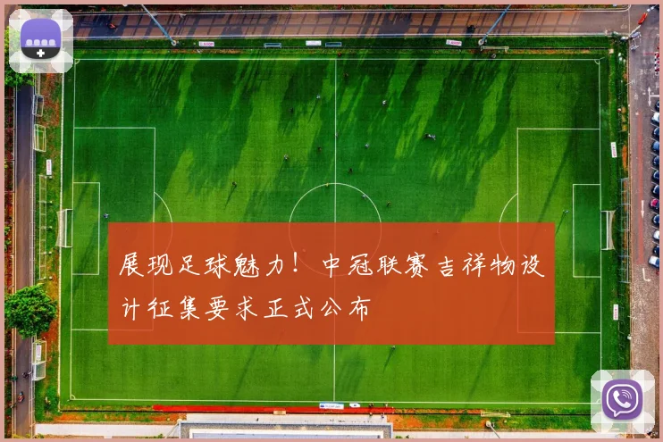 展现足球魅力!中冠联赛吉祥物设计征集要求正式公布